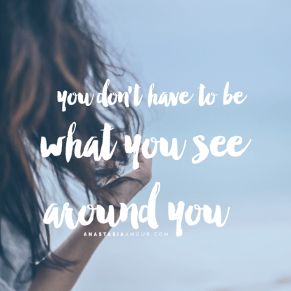 you-dont-have-to-be-what-you-see-around-you-www-anastasiaamour-com_